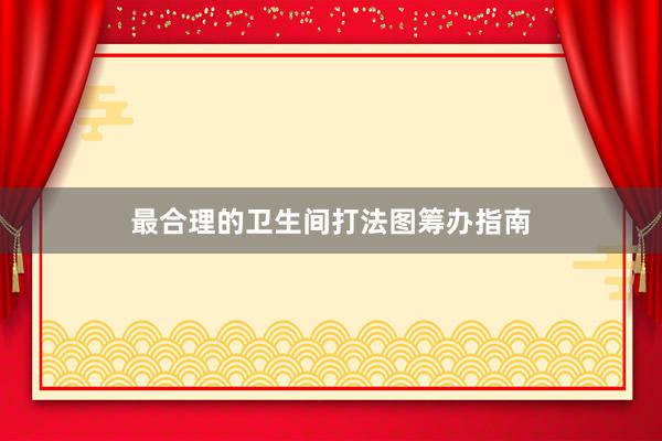 最合理的卫生间打法图筹办指南