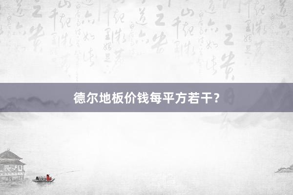 德尔地板价钱每平方若干？