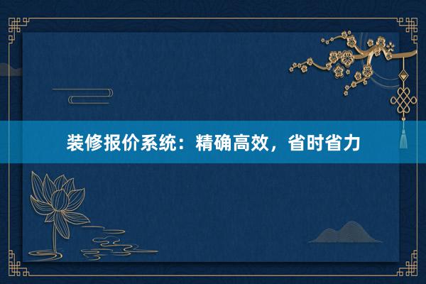 装修报价系统：精确高效，省时省力