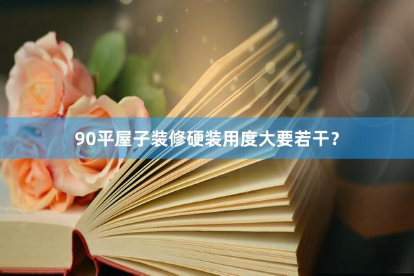 90平屋子装修硬装用度大要若干？