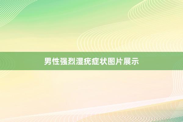 男性强烈湿疣症状图片展示