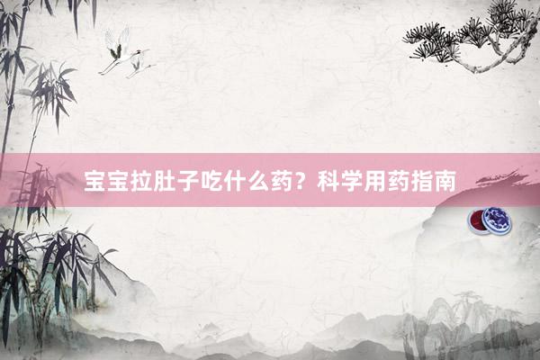 宝宝拉肚子吃什么药？科学用药指南