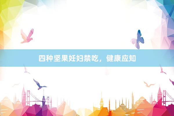 四种坚果妊妇禁吃，健康应知