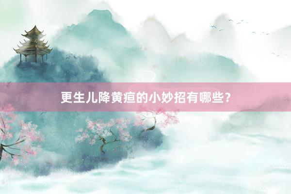 更生儿降黄疸的小妙招有哪些？