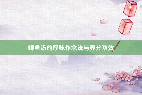 鲫鱼汤的厚味作念法与养分功效