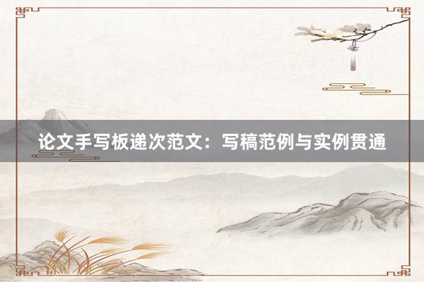 论文手写板递次范文：写稿范例与实例贯通